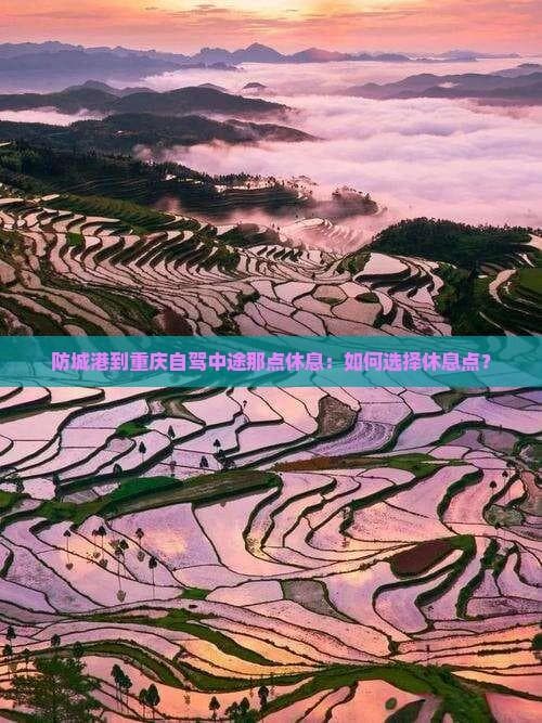 防城港到重庆自驾中途那点休息：如何选择休息点？