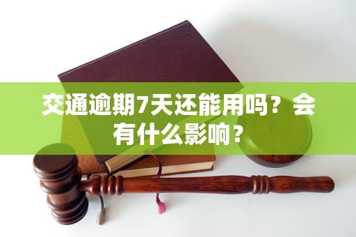 车辆逾期7天还能用吗？一文详解交通逾期处理与防范