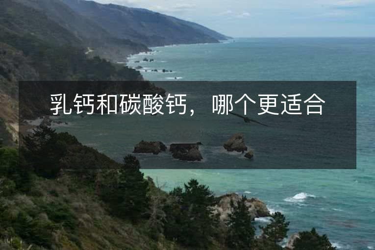 乳钙和碳酸钙，哪个更适合补钙？