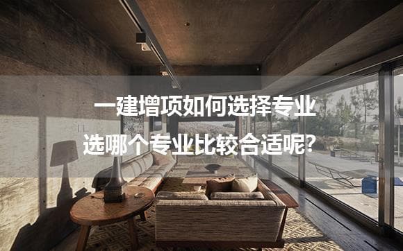 一建增项如何选择专业？六大维度帮你做出最优选择