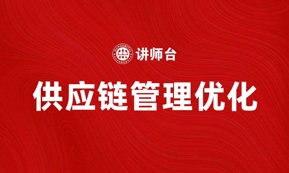 优化供应链管理理念助力企业高效运作
