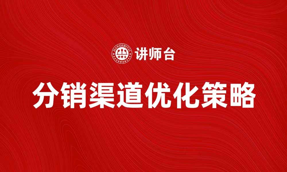 优化分销渠道，提升销售业绩的有效策略