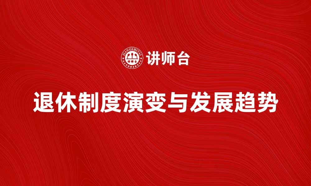 探索退休制度的演变与未来发展趋势