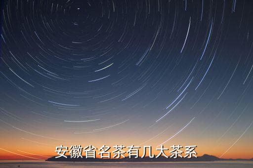 霍山黄芽是绿茶还是红茶，安徽省名茶有几大茶系