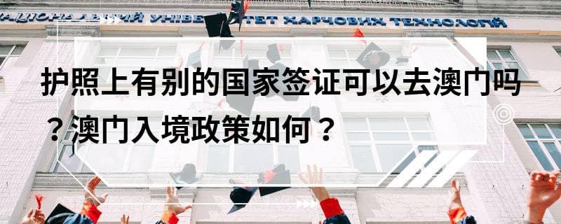 护照上有别的国家签证可以去澳门吗？澳门入境政策如何？