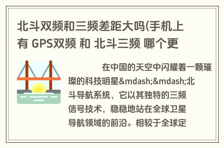 北斗双频和三频差距大吗(手机上有 GPS双频 和 北斗三频 哪个更精准)