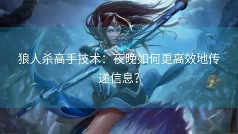 狼人杀高手技术：夜晚如何更高效地传递信息？