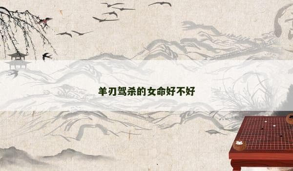 羊刃驾杀的女命好不好