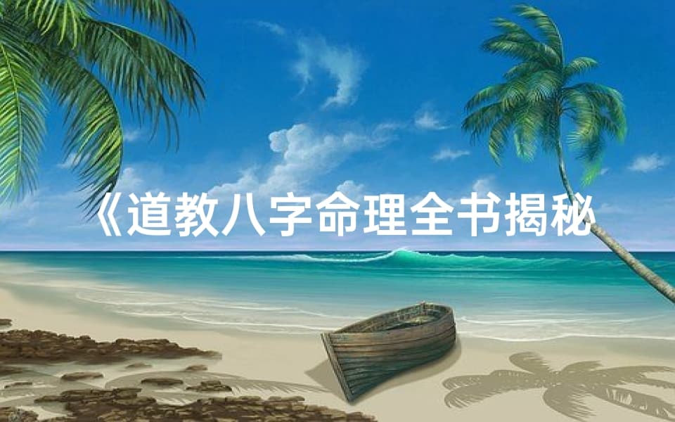 《道教八字命理全书揭秘：破解命运之谜》
