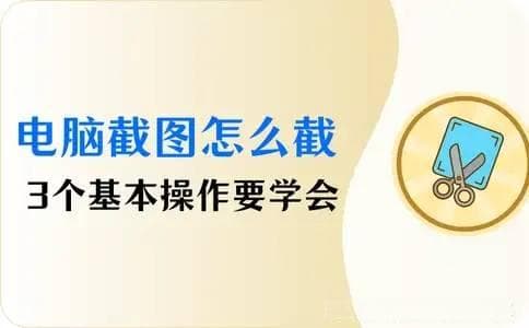 电脑截图怎么截？这3个基本操作要学会