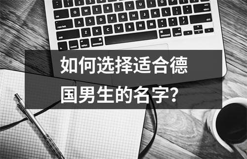 如何选择适合德国男生的名字？