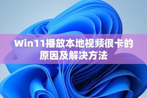 Win11播放本地视频很卡的原因及解决方法