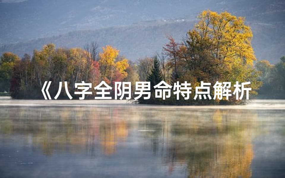 八字全阴男命特点解析对照表揭秘