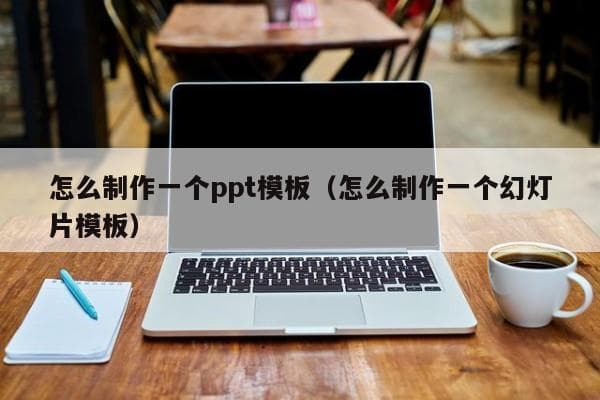 怎么制作一个ppt模板（怎么制作一个幻灯片模板）
