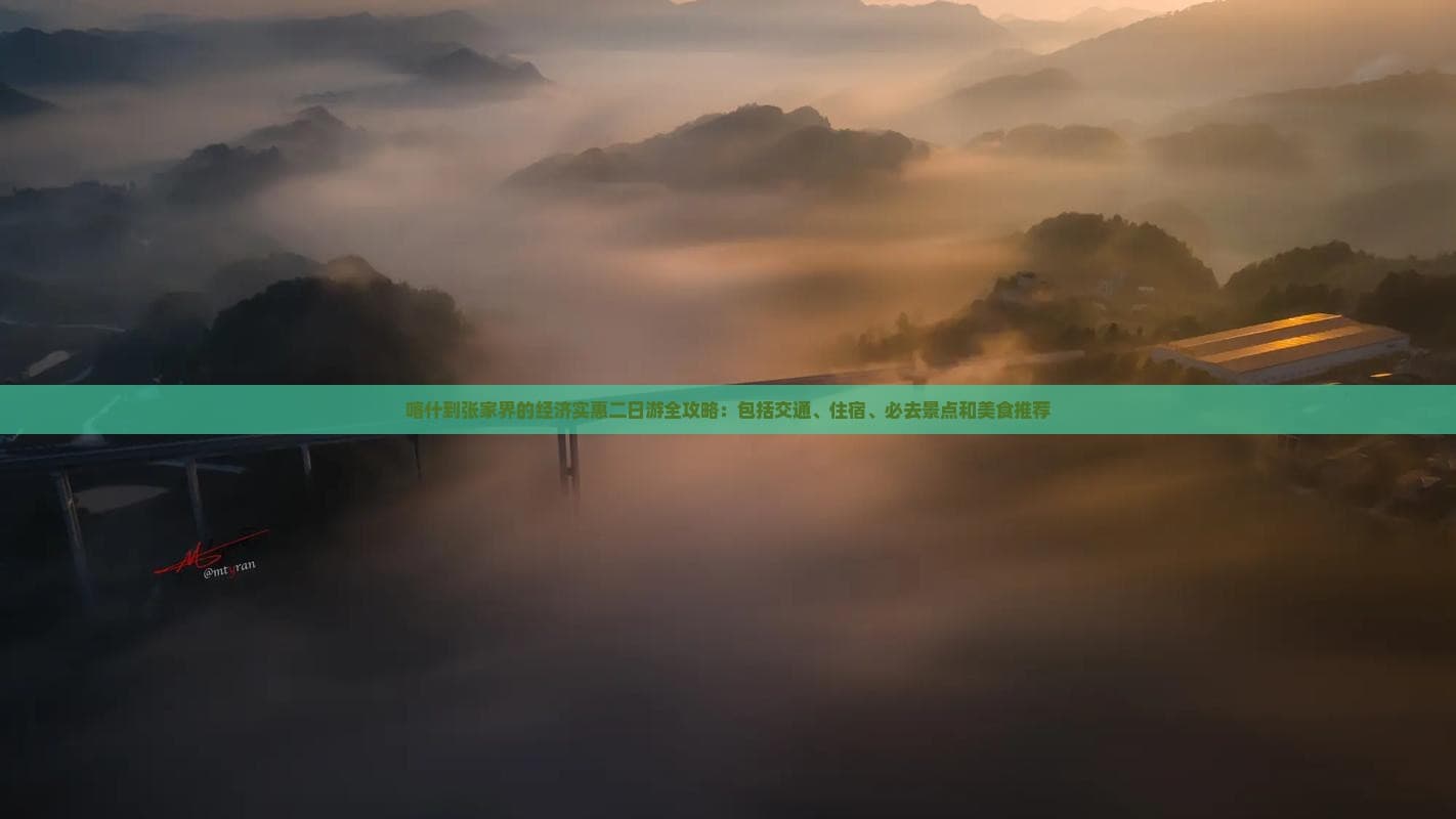 喀什到张家界的经济实惠二日游全攻略：包括交通、住宿、必去景点和美食推荐