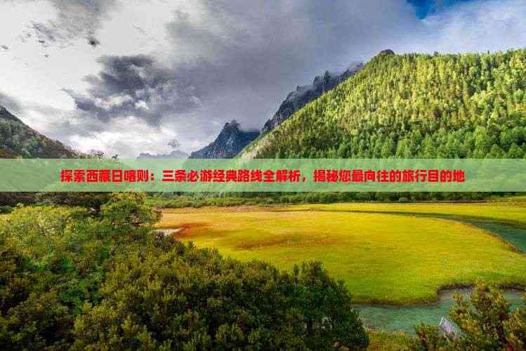 探索西藏日喀则：三条必游经典路线全解析，揭秘您最向往的旅行目的地