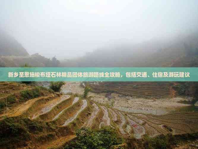 新乡至恩施梭布垭石林精品团体旅游路线全攻略，包括交通、住宿及游玩建议