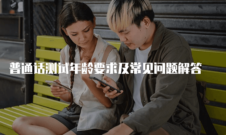 普通话测试年龄要求及常见问题解答