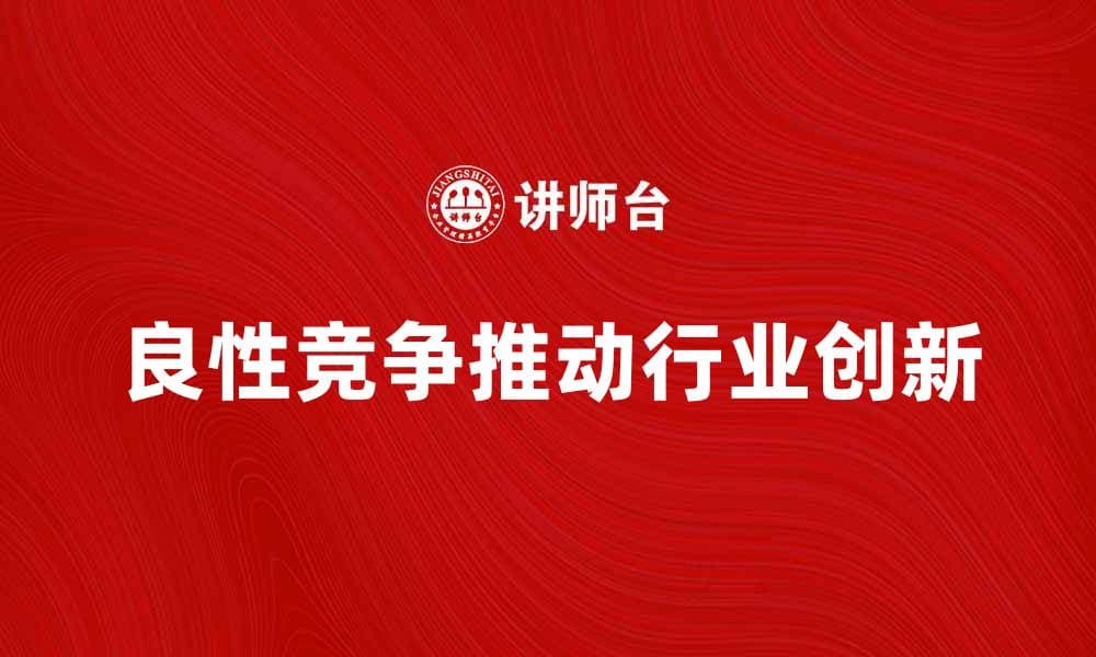 良性竞争者如何推动行业创新与发展