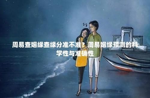 周易查姻缘查缘分准不准？周易姻缘预测的科学性与准确性