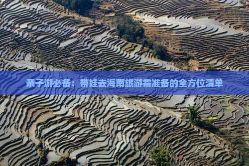 亲子游必备：带娃去海南旅游需准备的全方位清单