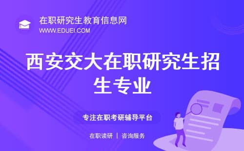 西安交大2025年在职研究生招生简章：招生专业及报名流程详解