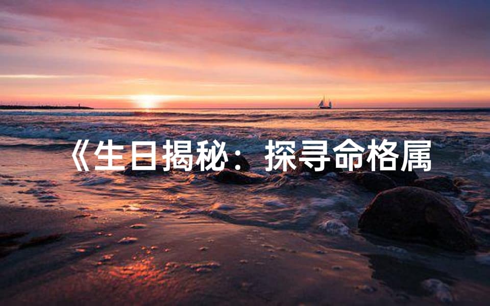 生日揭秘：探寻命格属性的秘密