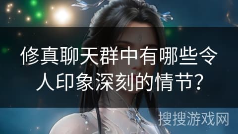 修真聊天群中有哪些令人印象深刻的情节？