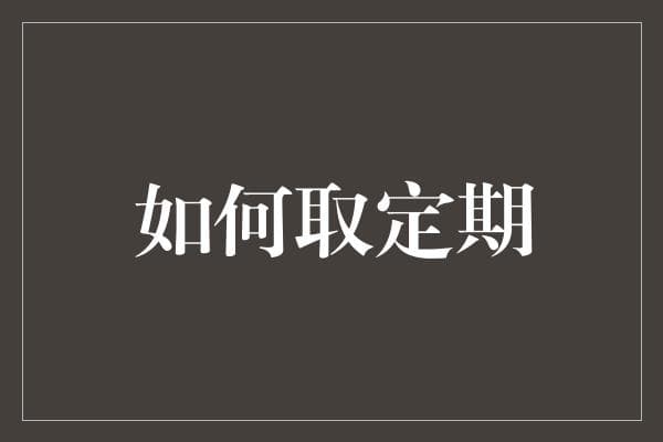 定期存款到期前的正确处理方式：在数字经济时代的理财指南