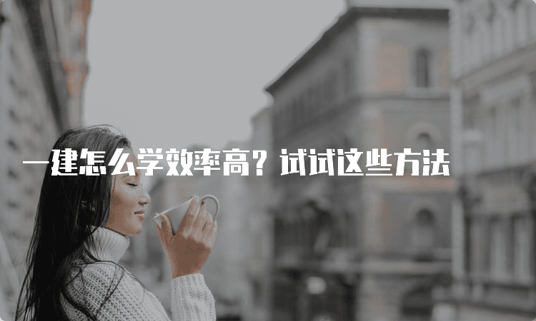 一建怎么学效率高？试试这些方法