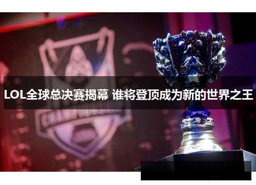 LOL全球总决赛揭幕 谁将登顶成为新的世界之王