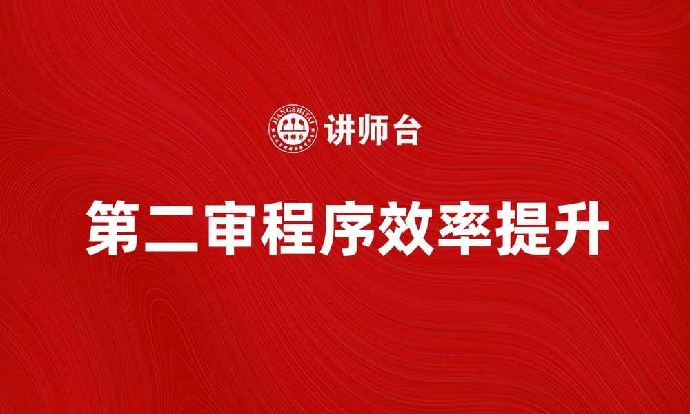 第二审程序详解：提升案件审理效率的关键因素