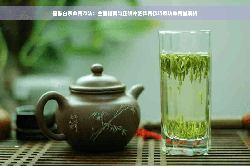 福鼎白茶食用方法：全面指南与正确冲泡饮用技巧及功效用量解析