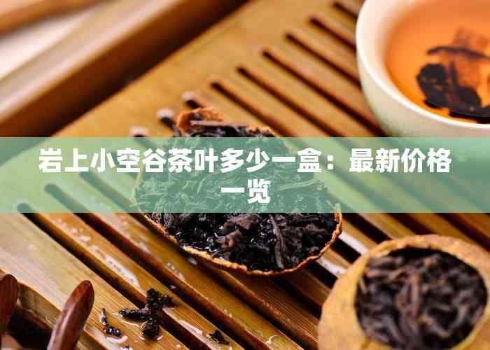 岩上小空谷茶叶多少一盒：最新价格一览