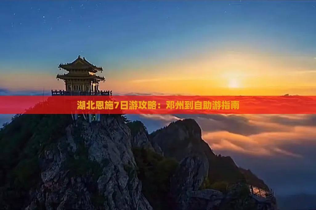 湖北恩施7日游攻略：邓州出发自助游指南