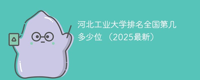 河北工业大学排名全国第几 多少位 （2025最新）