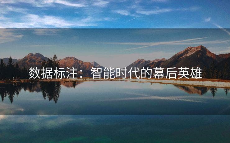 数据标注：智能时代的幕后英雄