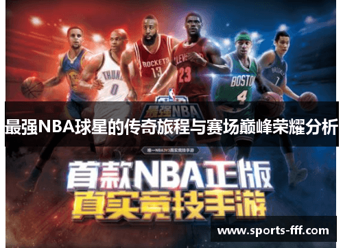 最强NBA球星的传奇旅程与赛场巅峰荣耀分析