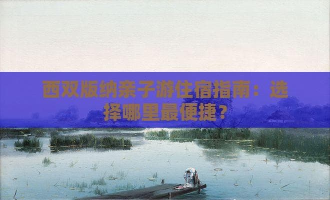 西双版纳亲子游住宿指南：选择哪里最便捷？