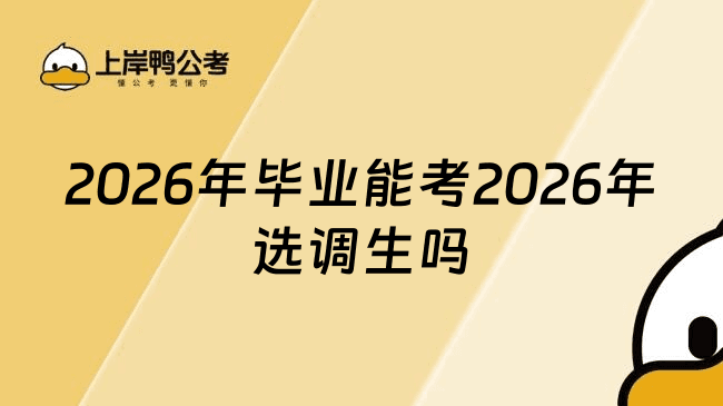 2026年毕业能考2026年选调生吗？考生须知