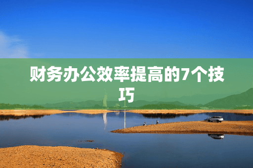 财务办公效率提高的7个技巧