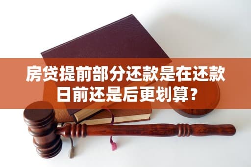 房贷提前部分还款是在还款日前还是后更划算？
