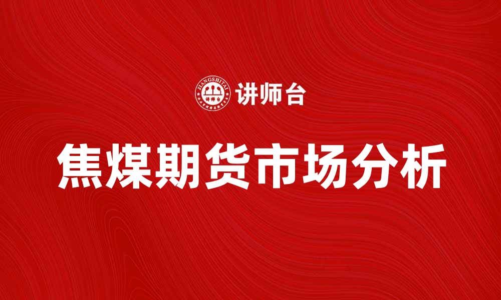 焦煤期货市场分析与投资策略探讨