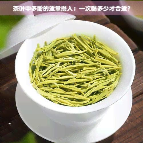 茶叶中多酚的适量摄入：一次喝多少才合适？