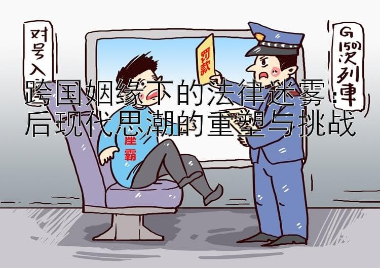 跨国姻缘下的法律迷雾：后现代思潮的重塑与挑战