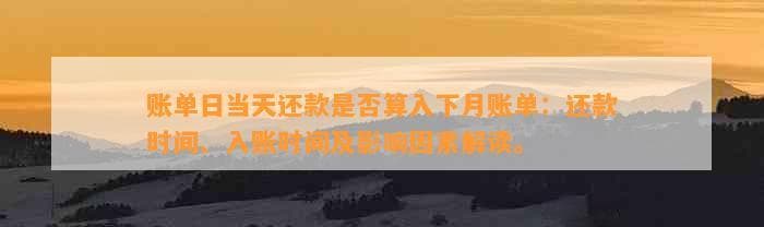 账单日当天还款是否算入下月账单：还款时间、入账时间及影响因素解读