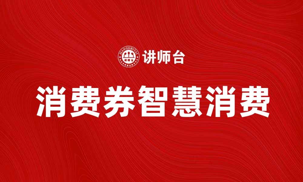 消费券的魅力：如何智慧消费提升生活质量