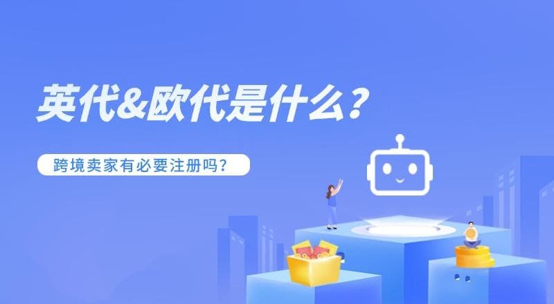 一探究境 | 英代和欧代是什么？做跨境电商有必要办吗？