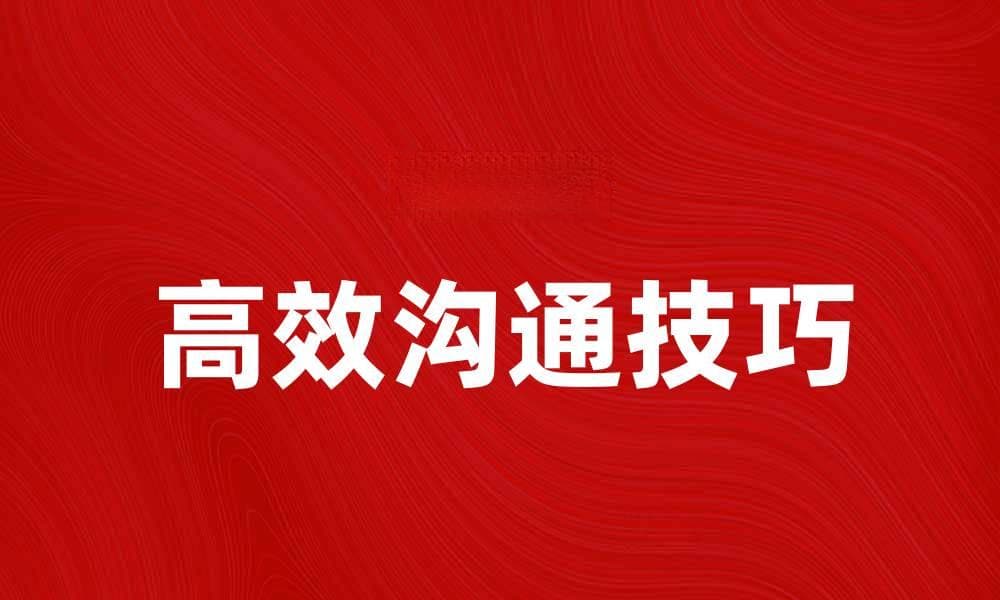 掌握高效沟通技巧提升职场人际关系