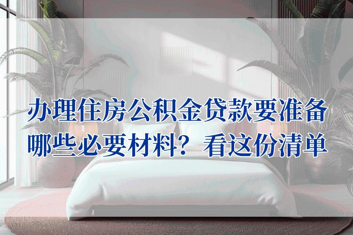 办理住房公积金贷款要准备哪些必要材料？看这份清单